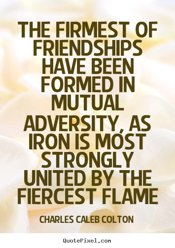 Charles Caleb Colton picture quotes - The firmest of friendships have been formed in mutual adversity,.. - Friendship quotes