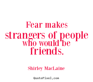 Friendship quotes - Fear makes strangers of people who would be friends.