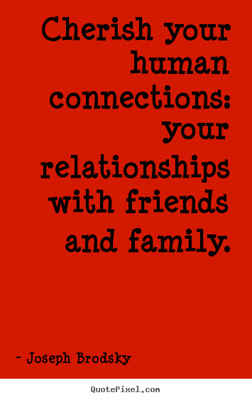 Joseph Brodsky picture quotes - Cherish your human connections: your relationships with friends.. - Friendship quotes