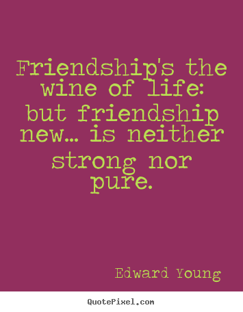 Friendship quotes - Friendship's the wine of life: but friendship..