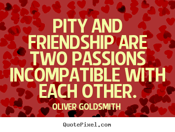 Oliver Goldsmith image quotes - Pity and friendship are two passions incompatible with.. - Friendship quotes