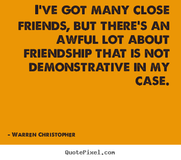 Friendship quote - I've got many close friends, but there's an awful lot about..