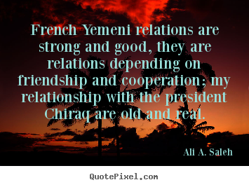 Friendship quote - French yemeni relations are strong and good, they are..