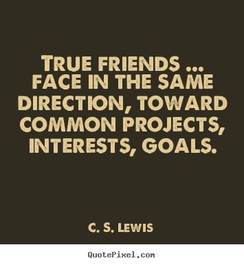 Design picture quotes about friendship - True friends ... face in the same direction, toward common projects,..