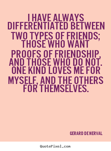 Gerard De Nerval picture quotes - I have always differentiated between two types.. - Friendship quote