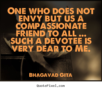 Bhagavad Gita poster quote - One who does not envy but us a compassionate friend.. - Friendship quotes