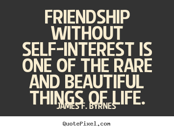Friendship without self-interest is one of the rare and beautiful.. James F. Byrnes popular friendship quotes