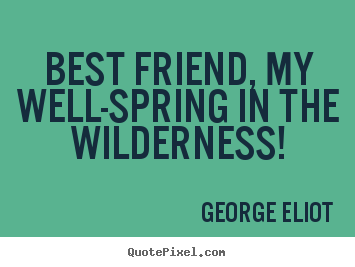 Friendship quote - Best friend, my well-spring in the wilderness!