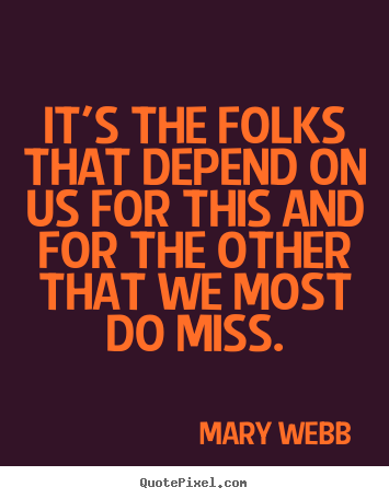 Mary Webb image quotes - It's the folks that depend on us for this and for.. - Friendship quote