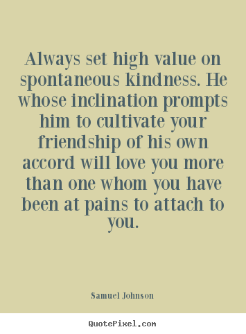 Always set high value on spontaneous kindness. he whose inclination.. Samuel Johnson good friendship quotes