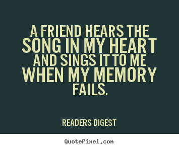 Friendship quotes - A friend hears the song in my heart and sings it to me..