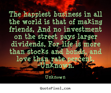 Make picture quote about friendship - The happiest business in all the world is that of making friends,..