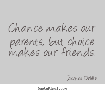 Quote about friendship - Chance makes our parents, but choice makes our friends.