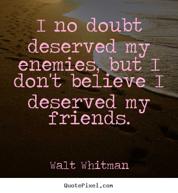 Friendship quotes - I no doubt deserved my enemies, but i don't believe..