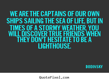 Customize picture quotes about friendship - We are the captains of our own ships sailing the sea of life, but in..