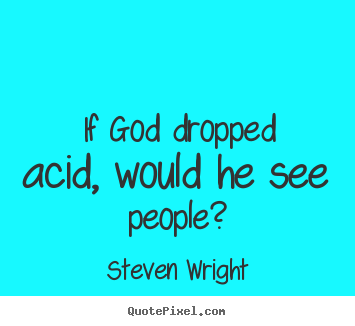 If god dropped acid, would he see people? Steven Wright top friendship quotes