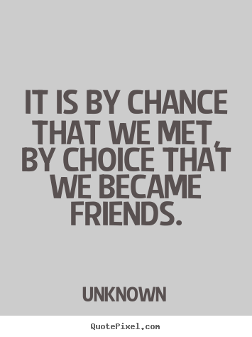 Quotes about friendship - It is by chance that we met, by choice that we became friends.