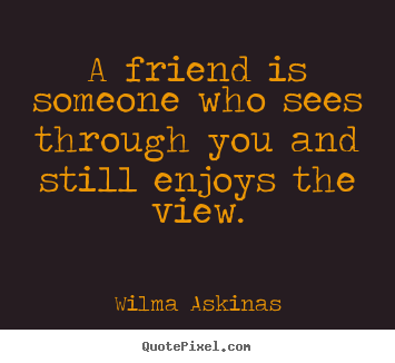 Friendship quotes - A friend is someone who sees through you and still..