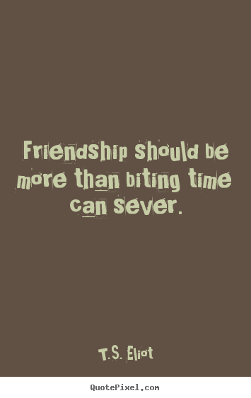 Create custom poster quotes about friendship - Friendship should be more than biting time can sever.