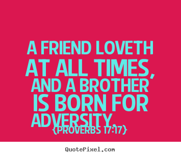 How to make picture quotes about friendship - A friend loveth at all times, and a brother is born for adversity...