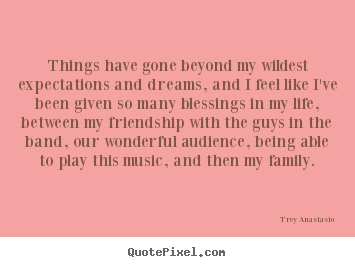 Quote about friendship - Things have gone beyond my wildest expectations..