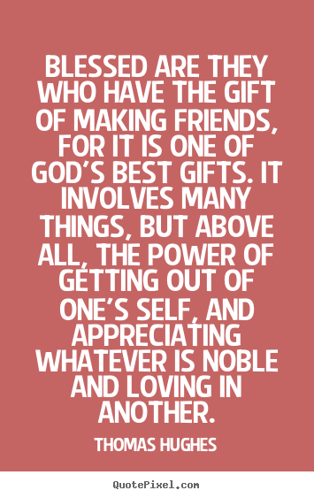 Thomas Hughes picture quote - Blessed are they who have the gift of making friends, for.. - Friendship quote
