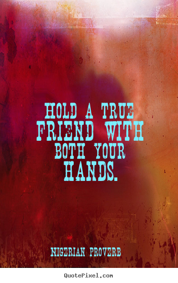 Nigerian Proverb picture quote - Hold a true friend with both your hands. - Friendship quotes