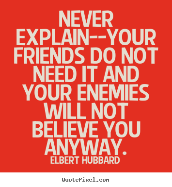 Friendship sayings - Never explain--your friends do not need it and your..