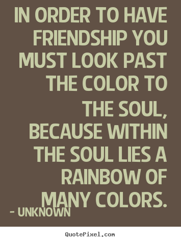 Design custom picture quotes about friendship - In order to have friendship you must look past the color..
