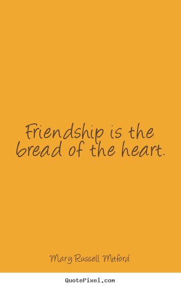 Make custom image quotes about friendship - Friendship is the bread of the heart.