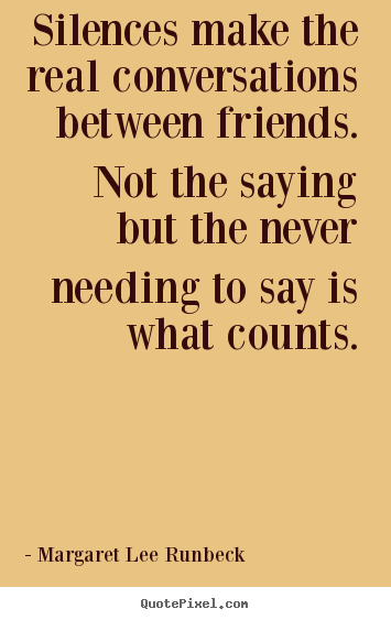 Friendship quotes - Silences make the real conversations between friends...