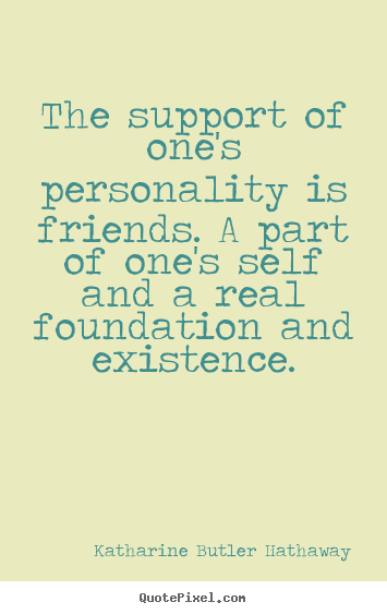 The support of one's personality is friends. a part.. Katharine Butler Hathaway top friendship quotes
