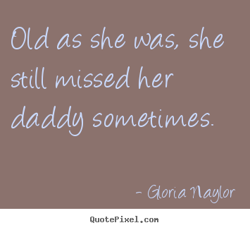 Quotes about friendship - Old as she was, she still missed her daddy sometimes.