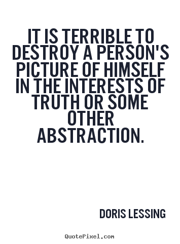 Doris Lessing image sayings - It is terrible to destroy a person's picture of himself in the.. - Friendship quotes