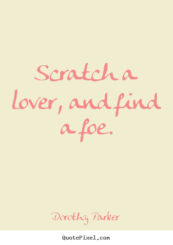 Friendship quote - Scratch a lover, and find a foe.