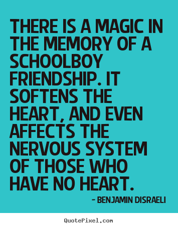 There is a magic in the memory of a schoolboy.. Benjamin Disraeli  friendship quotes