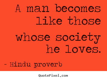 A man becomes like those whose society he.. Hindu Proverb popular friendship quote