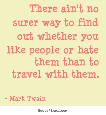 There ain't no surer way to find out whether.. Mark Twain famous friendship quotes