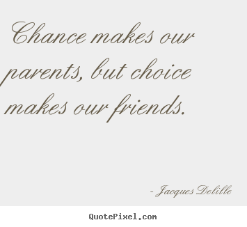 Quotes about friendship - Chance makes our parents, but choice makes our friends.
