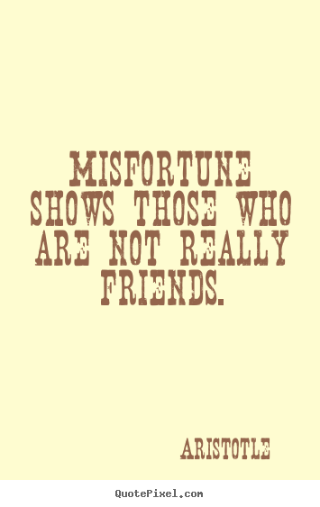 Friendship sayings - Misfortune shows those who are not really friends.