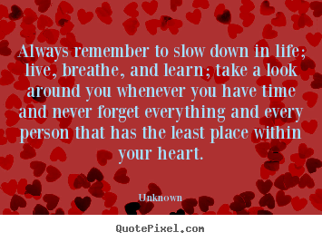 Quotes about friendship - Always remember to slow down in life; live, breathe, and..