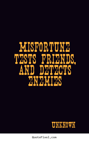 Design custom picture quote about friendship - Misfortune tests friends, and detects enemies
