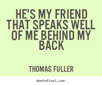 Thomas Fuller picture quotes - He's my friend that speaks well of me behind my back - Friendship quote