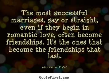 Friendship quotes - The most successful marriages, gay or straight,..