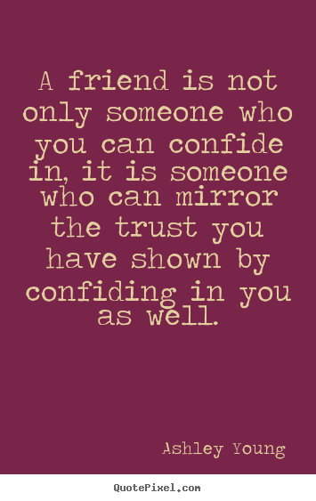 Friendship quotes - A friend is not only someone who you can confide in,..