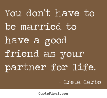 Quote about friendship - You don't have to be married to have a good friend..