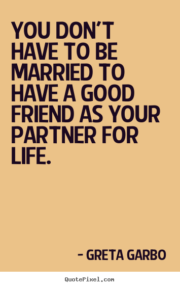 You don't have to be married to have a good.. Greta Garbo top friendship quotes