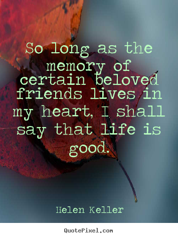 Friendship sayings - So long as the memory of certain beloved friends lives in my heart,..