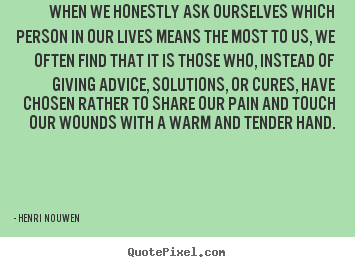 When we honestly ask ourselves which person in.. Henri Nouwen good friendship quotes
