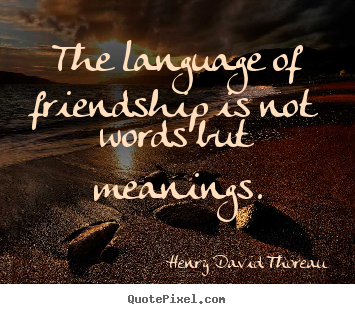 Henry David Thoreau picture quotes - The language of friendship is not words but meanings. - Friendship quotes